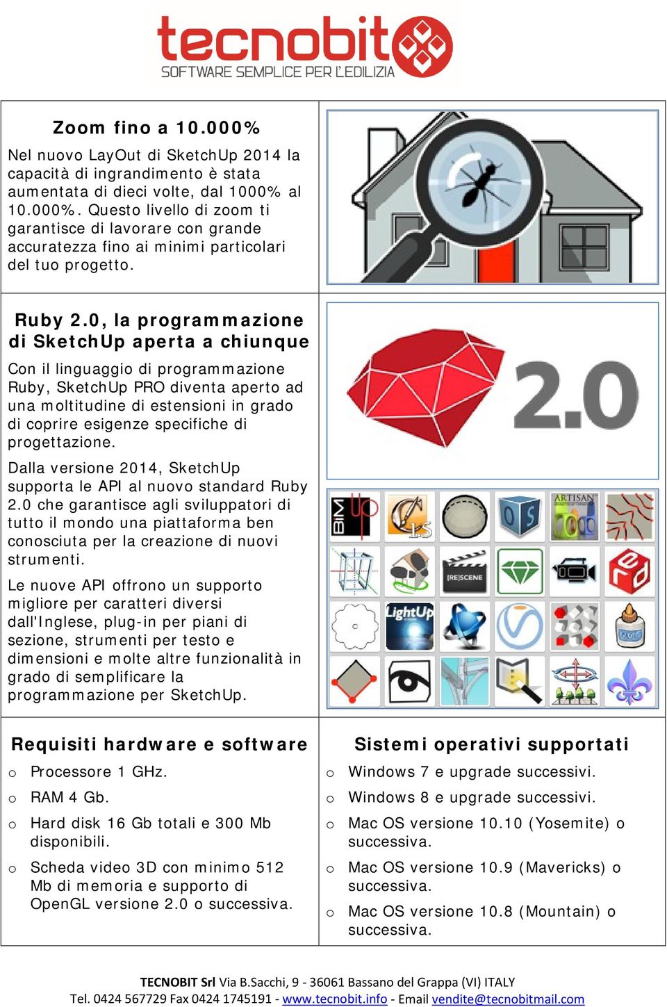 0, la programmazione di SketchUp aperta a chiunque Con il linguaggio di programmazione Ruby, SketchUp PRO diventa aperto ad una moltitudine di estensioni in grado di coprire esigenze specifiche di