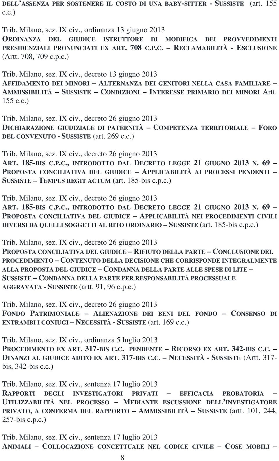 Milano, sez. IX civ., decreto 13 giugno 2013 AFFIDAMENTO DEI MINORI ALTERNANZA DEI GENITORI NELLA CASA FAMILIARE AMMISSIBILITÀ SUSSISTE CONDIZIONI INTERESSE PRIMARIO DEI MINORI Artt. 155 c.c.) Trib.