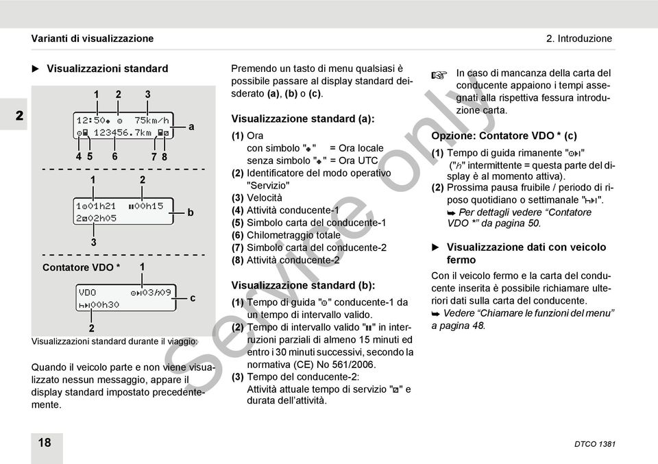 standard impostato precedentemente. 3 00h15 03h09 a b c Premendo un tasto di menu qualsiasi è possibile passare al display standard deisderato (a), (b) o (c).