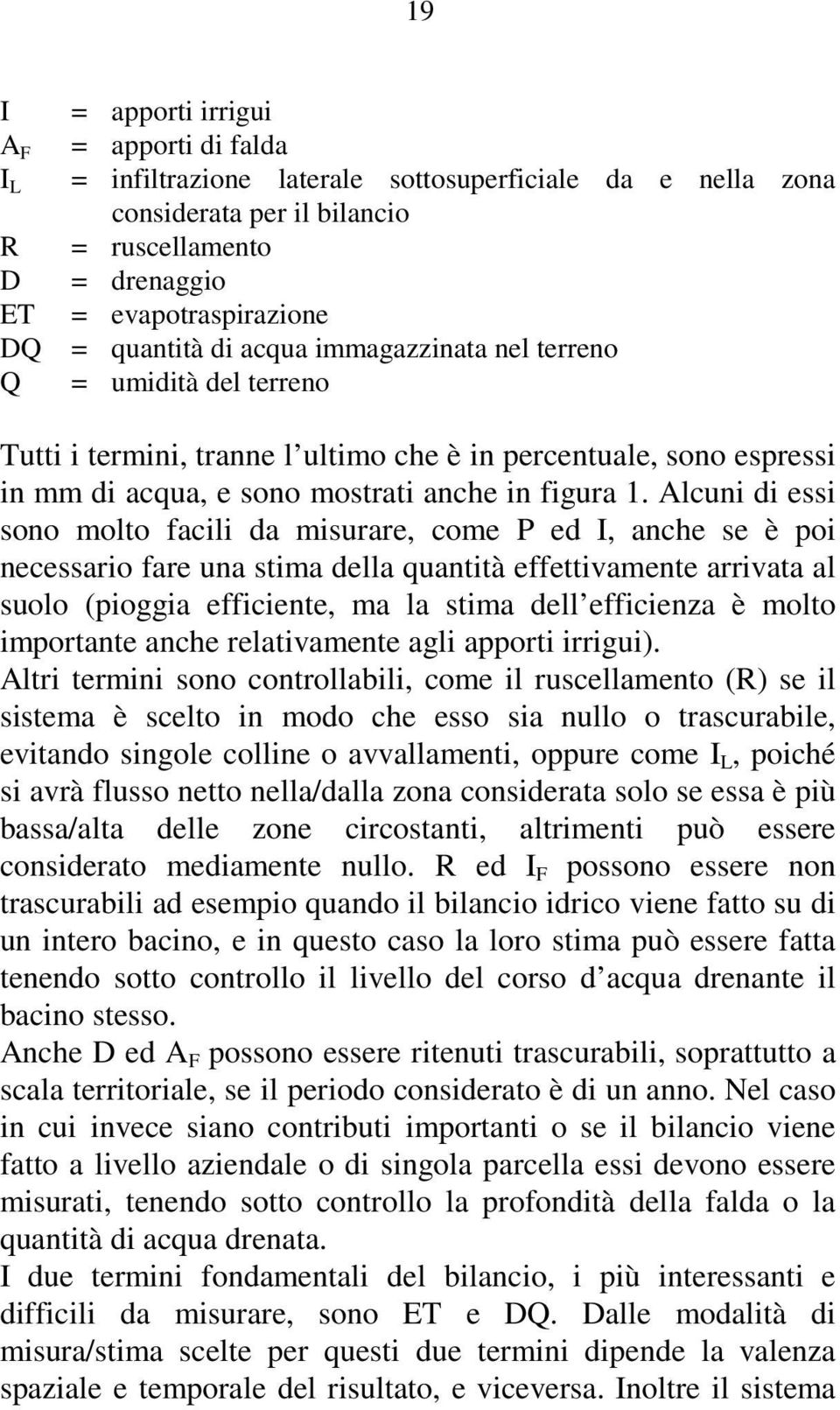 Alcuni di essi sono molto facili da misurare, come P ed I, anche se è poi necessario fare una stima della quantità effettivamente arrivata al suolo (pioggia efficiente, ma la stima dell efficienza è