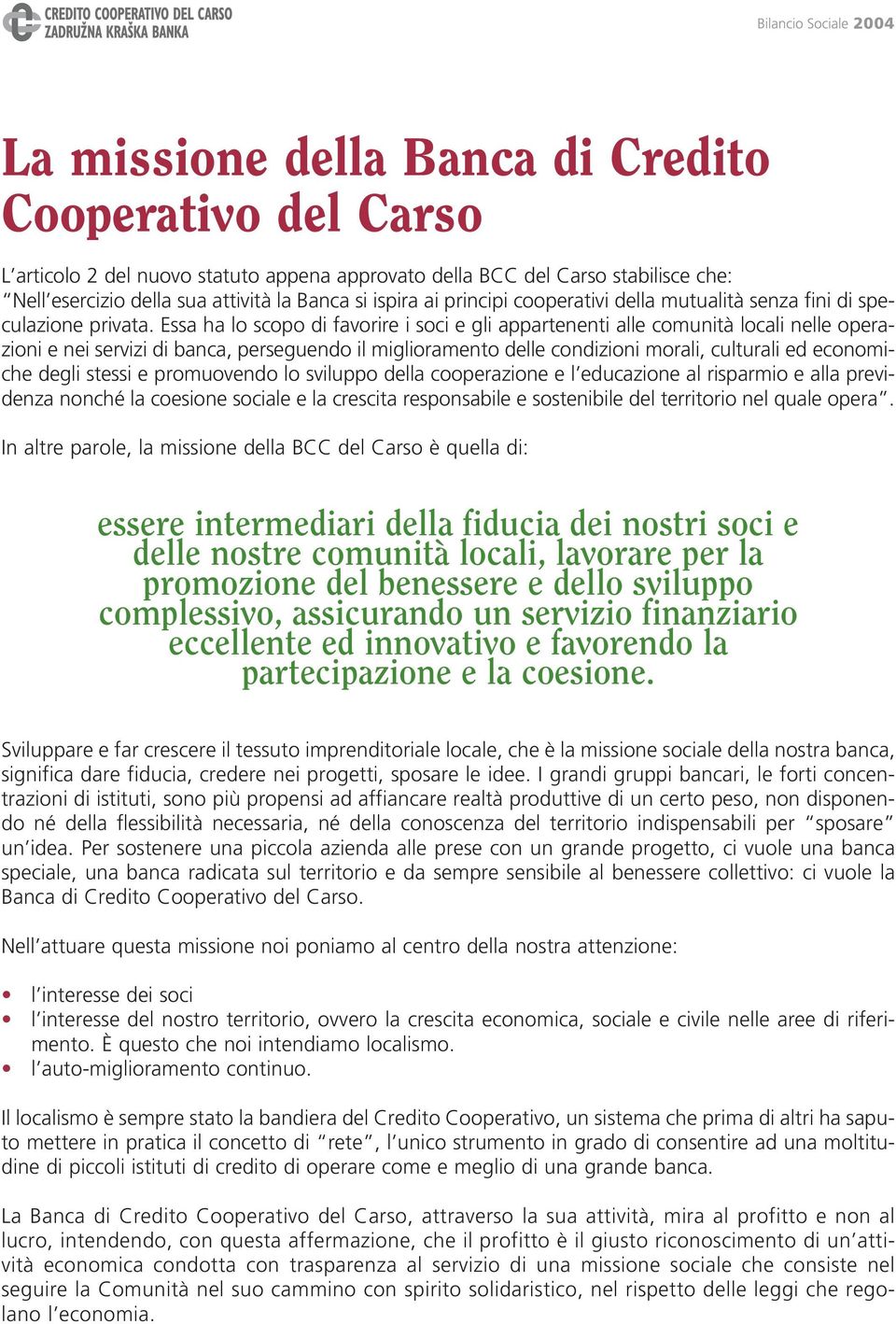 Essa ha lo scopo di favorire i soci e gli appartenenti alle comunità locali nelle operazioni e nei servizi di banca, perseguendo il miglioramento delle condizioni morali, culturali ed economiche