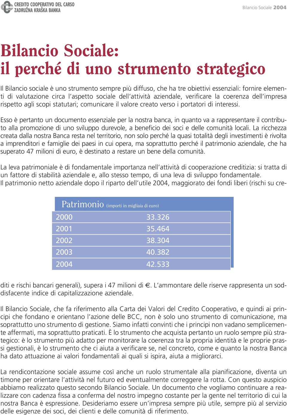 Esso è pertanto un documento essenziale per la nostra banca, in quanto va a rappresentare il contributo alla promozione di uno sviluppo durevole, a beneficio dei soci e delle comunità locali.