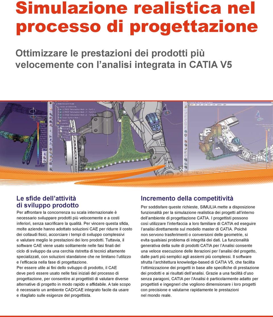 Per vincere questa sfida, molte aziende hanno adottato soluzioni CAE per ridurre il costo dei collaudi fisici, accorciare i tempi di sviluppo complessivi e valutare meglio le prestazioni dei loro