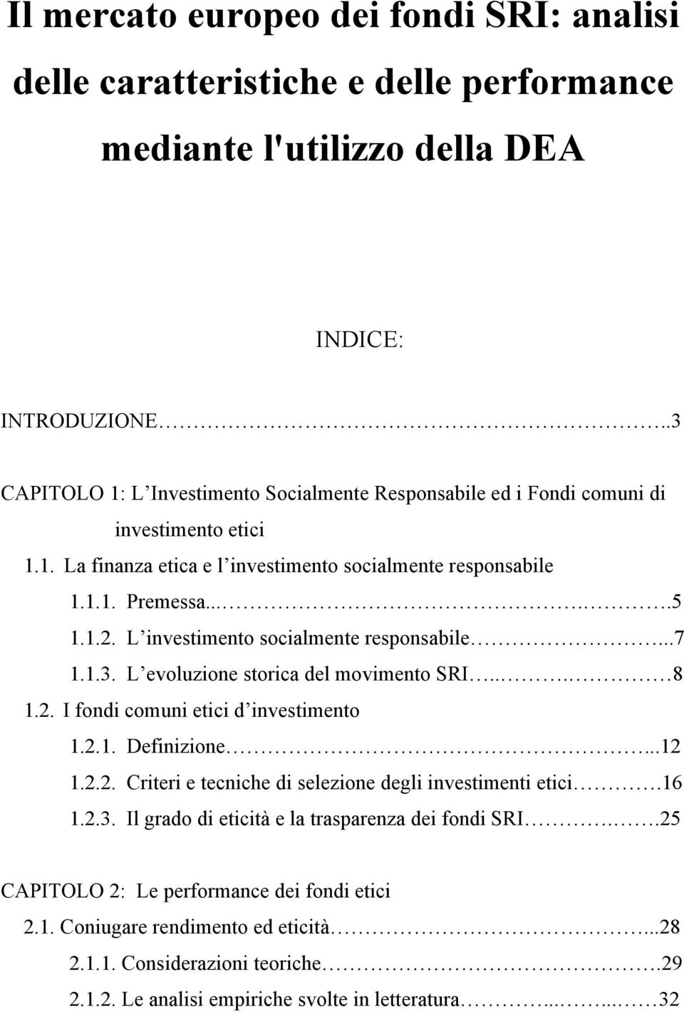 L investimento socialmente responsabile...7 1.1.3. L evoluzione storica del movimento SRI... 8 1.2. I fondi comuni etici d investimento 1.2.1. Definizione...12 1.2.2. Criteri e tecniche di selezione degli investimenti etici.