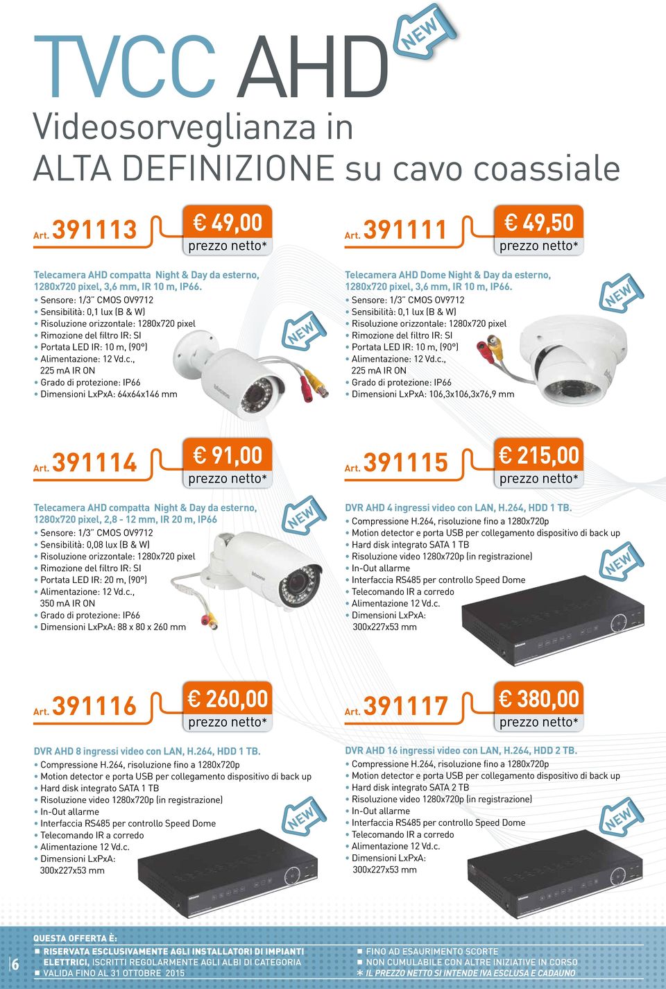 , 5 ma IR ON Dimensioni LxPxA: 64x64x146 mm Telecamera AHD Dome Night & Day da esterno, 180x70 pixel, 3,6 mm, IR 10 m, IP66. , 5 ma IR ON Dimensioni LxPxA: 106,3x106,3x76,9 mm Art. 391114 91,00 Art.