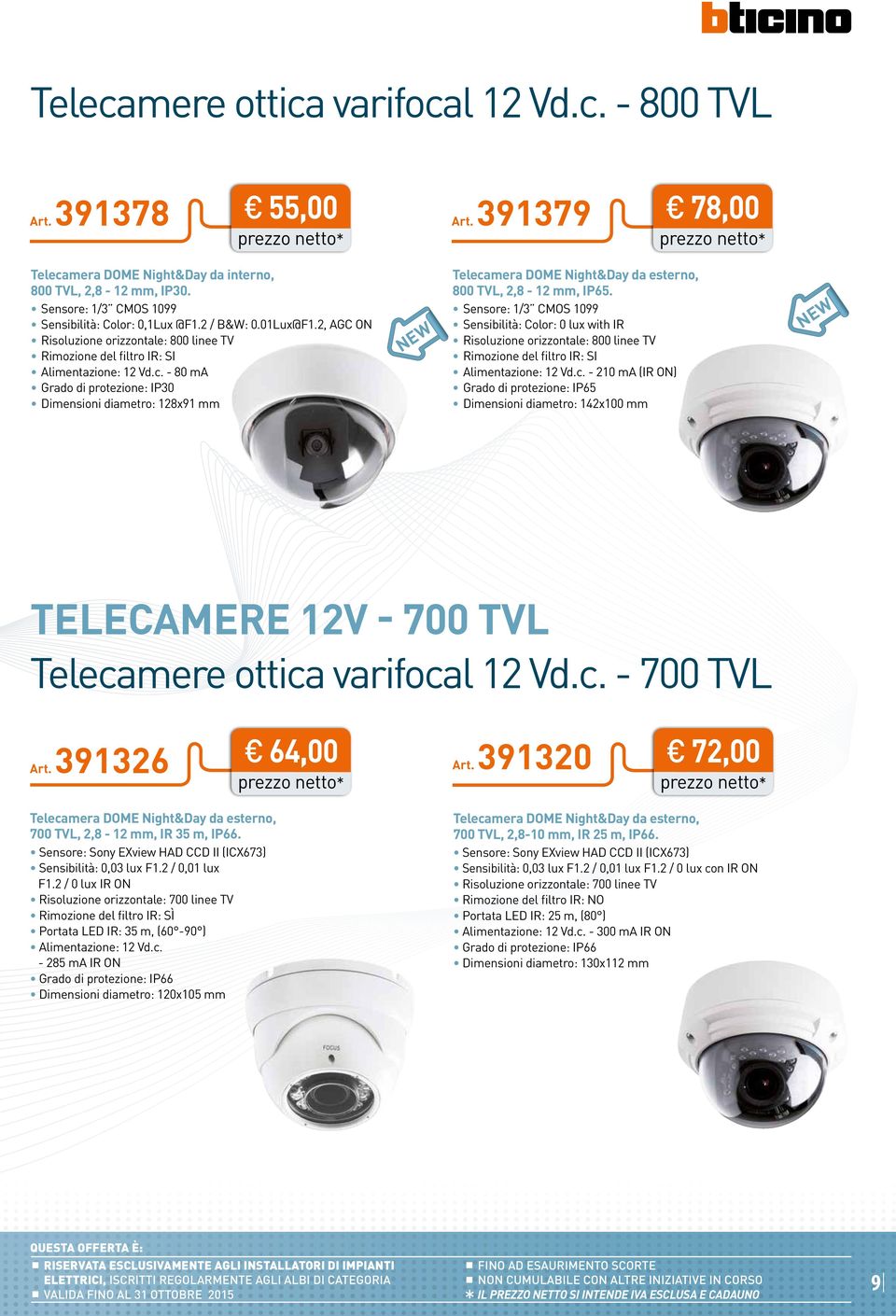 - 80 ma Grado di protezione: IP30 Dimensioni diametro: 18x91 mm Telecamera DOME Night&Day da esterno, 800 TVL,,8-1 mm, IP65.