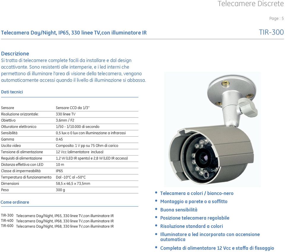 Sensore Sensore CCD da 1/3'' Risoluzione orizzontale: 330 linee TV Obiettivo 3,6mm / F2 Otturatore elettronico 1/50-1/10.