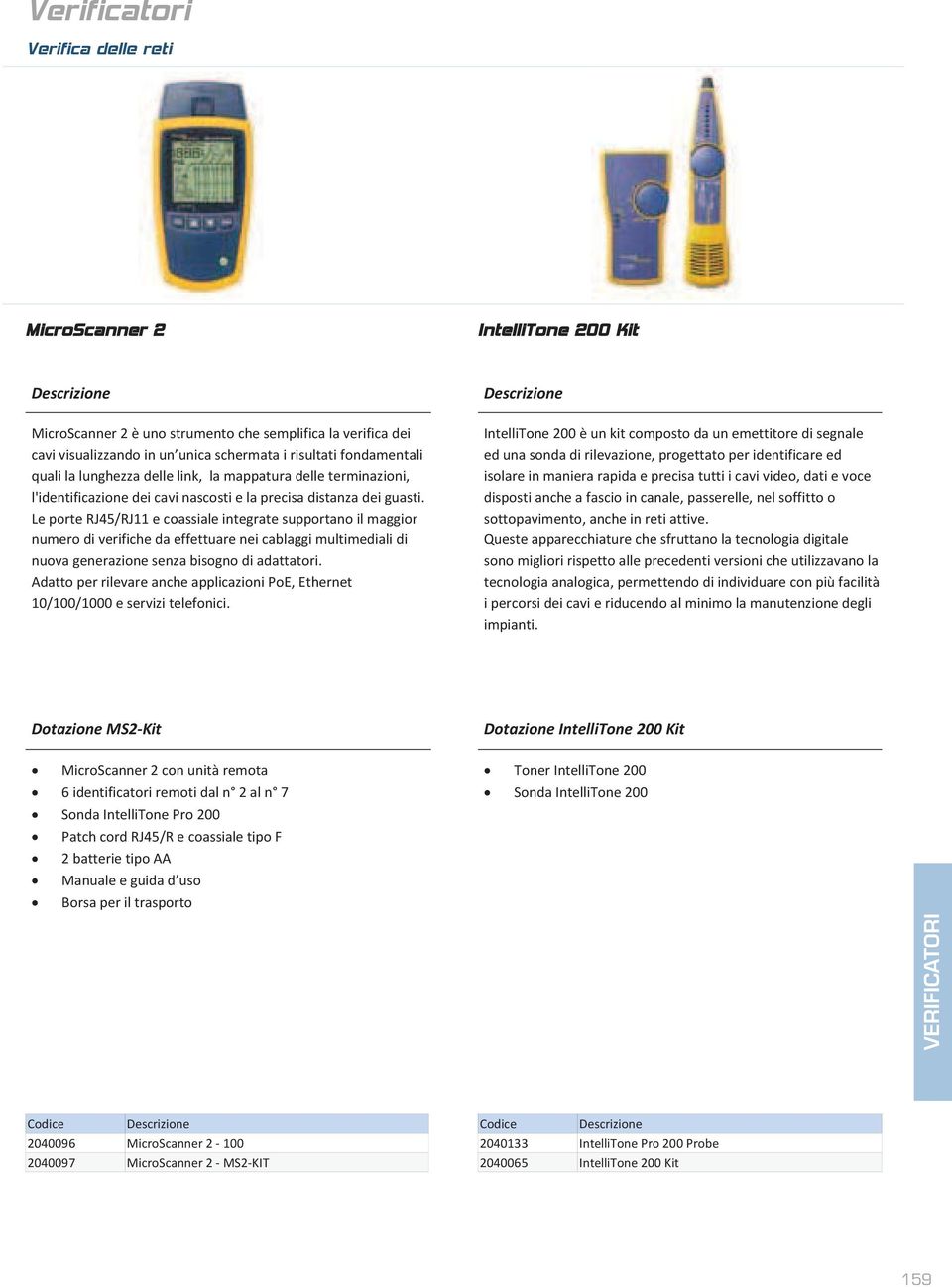 Le porte RJ45/RJ11 e coassiale integrate supportano il maggior numero di verifiche da effettuare nei cablaggi multimediali di nuova generazione senza bisogno di adattatori.