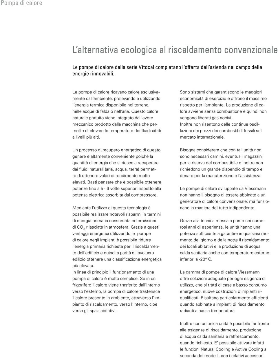 Questo calore naturale gratuito viene integrato dal lavoro meccanico prodotto dalla macchina che permette di elevare le temperature dei fluidi citati a livelli più alti.