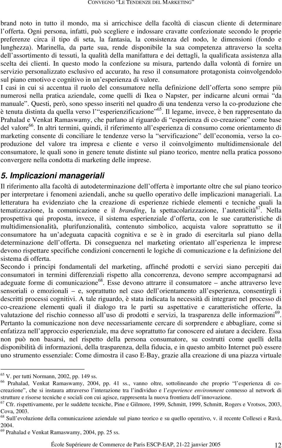 Marinella, da parte sua, rende disponibile la sua competenza attraverso la scelta dell assortimento di tessuti, la qualità della manifattura e dei dettagli, la qualificata assistenza alla scelta dei