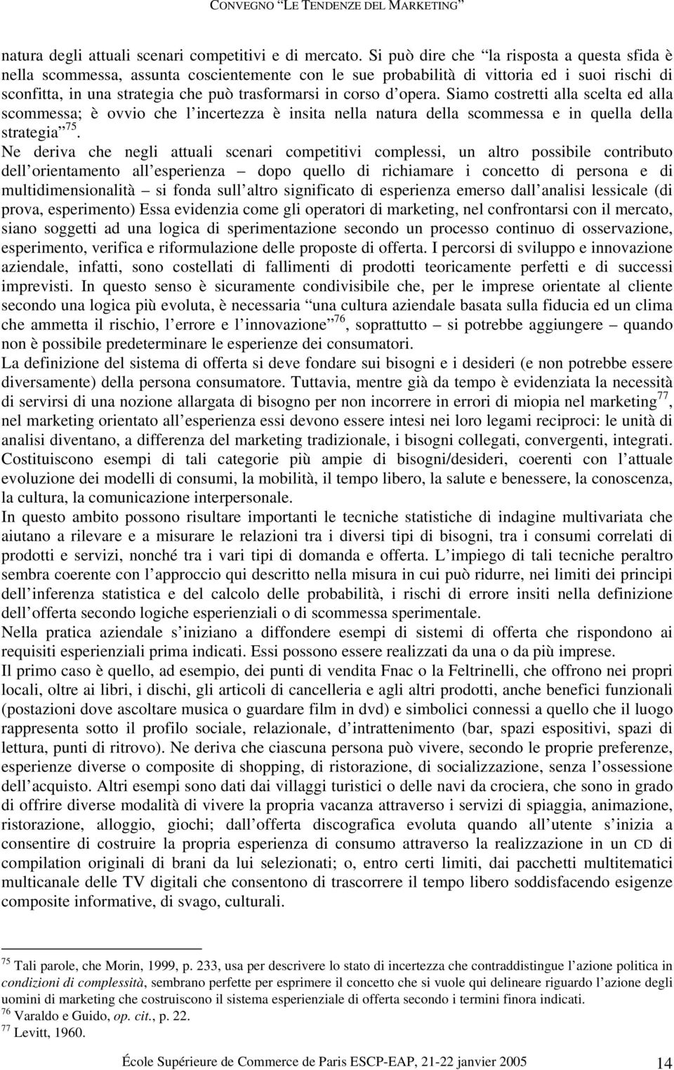 opera. Siamo costretti alla scelta ed alla scommessa; è ovvio che l incertezza è insita nella natura della scommessa e in quella della strategia 75.