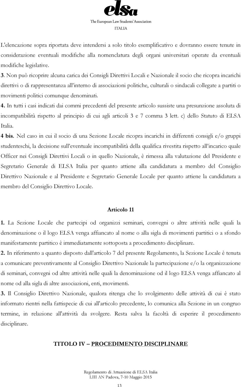 Non può ricoprire alcuna carica dei Consigli Direttivi Locali e Nazionale il socio che ricopra incarichi direttivi o di rappresentanza all interno di associazioni politiche, culturali o sindacali