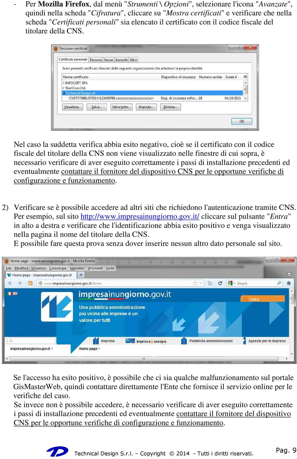 Nel caso la suddetta verifica abbia esito negativo, cioè se il certificato con il codice fiscale del titolare della CNS non viene visualizzato nelle finestre di cui sopra, è necessario verificare di