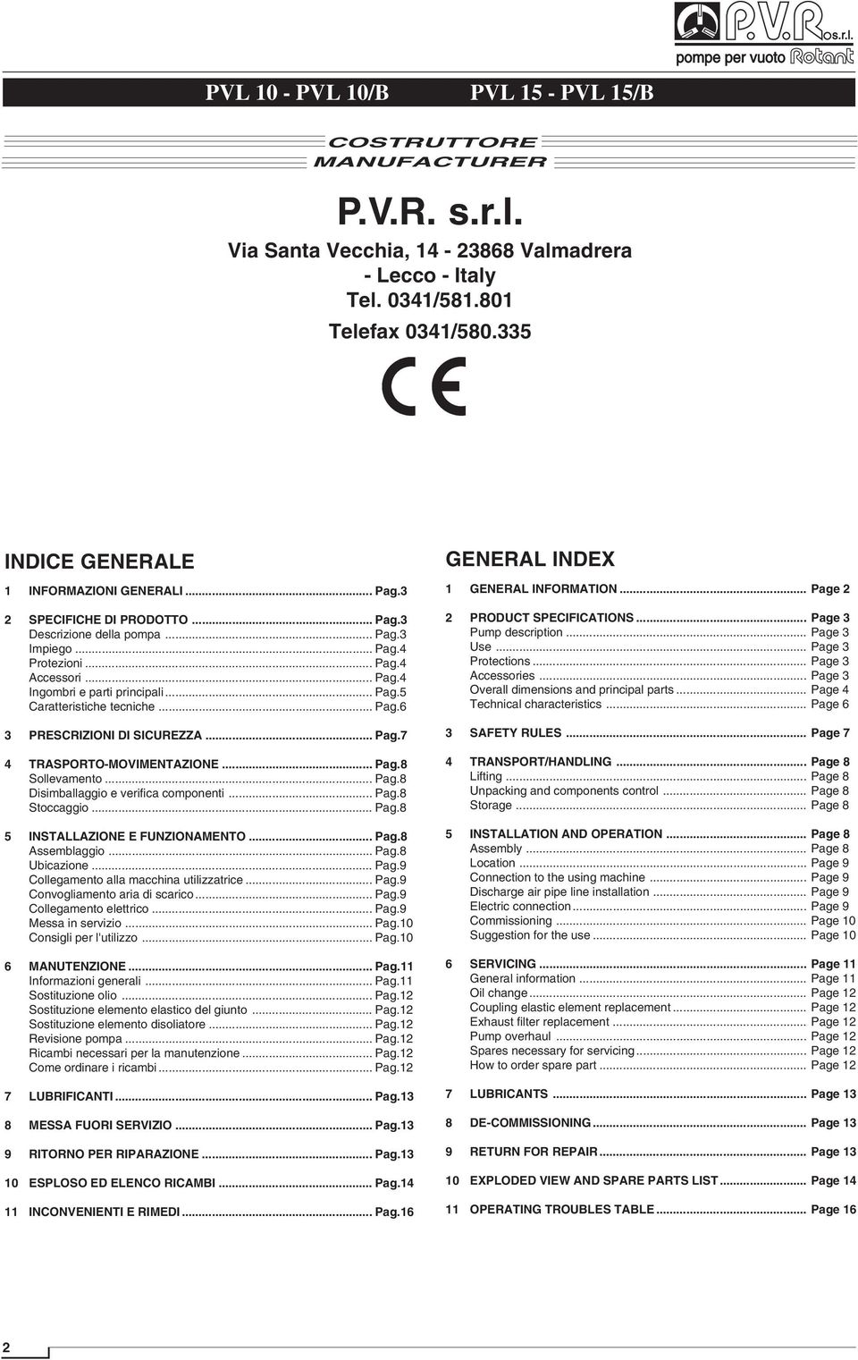 .. Pag.5 Caratteristiche tecniche... Pag.6 3 PRESCRIZIONI DI SICUREZZA... Pag.7 4 TRASPORTO-MOVIMENTAZIONE... Pag.8 Sollevamento... Pag.8 Disimballaggio e verifica componenti... Pag.8 Stoccaggio... Pag.8 5 INSTALLAZIONE E FUNZIONAMENTO.