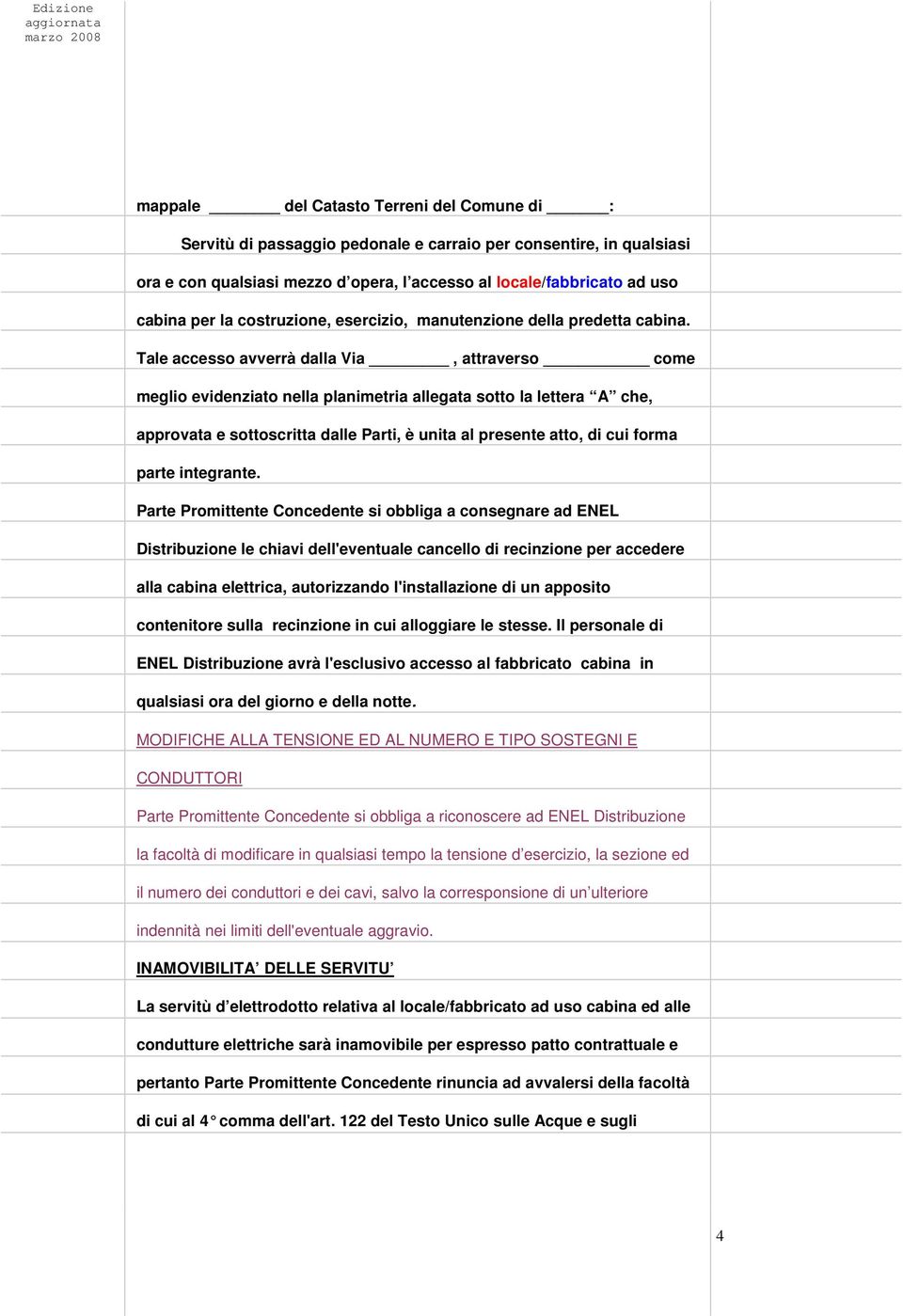 Tale accesso avverrà dalla Via, attraverso come meglio evidenziato nella planimetria allegata sotto la lettera A che, approvata e sottoscritta dalle Parti, è unita al presente atto, di cui forma