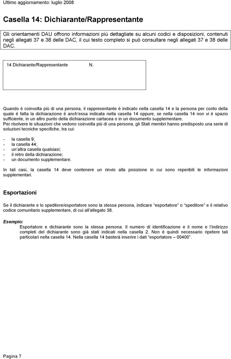 Quando è coinvolta più di una persona, il rappresentante è indicato nella casella 14 e la persona per conto della quale è fatta la dichiarazione è anch essa indicata nella casella 14 oppure, se nella