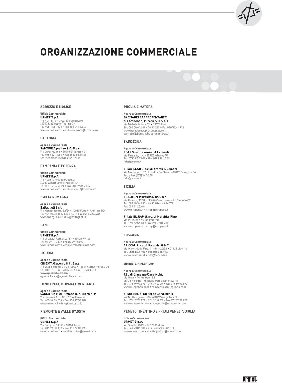 it CAMPANIA E POTENZA Via Nazionale delle Puglie, 3 80013 Casalnuovo di Napoli NA Tel. 081 19.36.61.20 Fax 081 19.36.61.04 www.urmet.com vendite.napoli@urmet.com EMILIA ROMAGNA Battaglioli S.r.l. Via Montecassino, 32/34 40050 Funo di Argelato BO Tel.