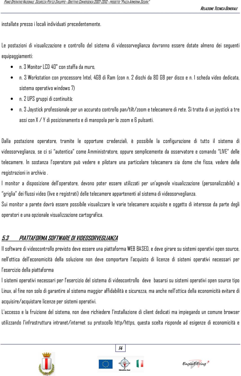 3 Workstation con processore Intel, 4GB Ram (con n. 2 schi da 80 GB per sco e n. 1 scheda video decata, sistema operativo windows 7) n. 2 UPS gruppi continuità; n.