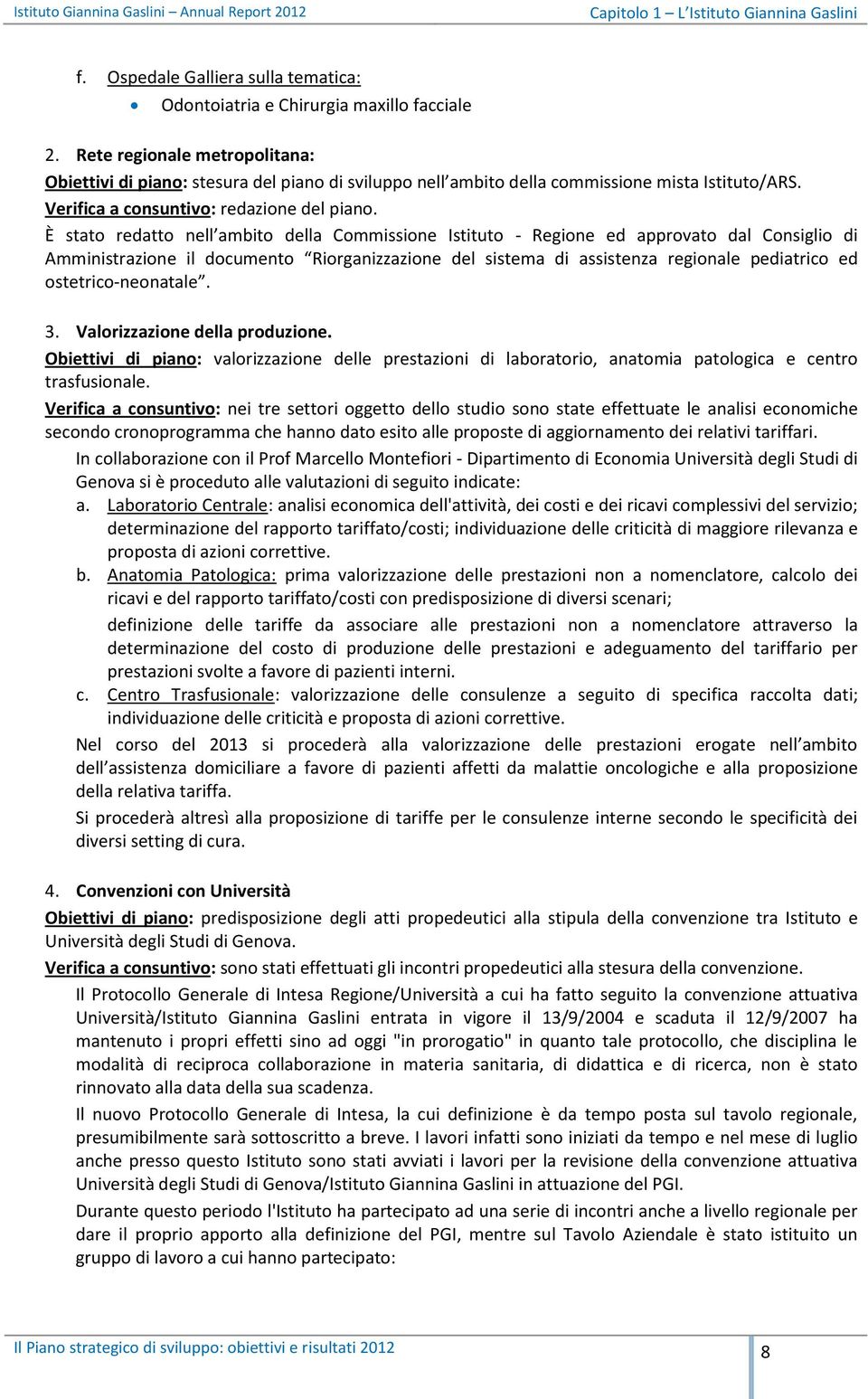 È stato redatto nell ambito della Commissione Istituto - Regione ed approvato dal Consiglio di Amministrazione il documento Riorganizzazione del sistema di assistenza regionale pediatrico ed