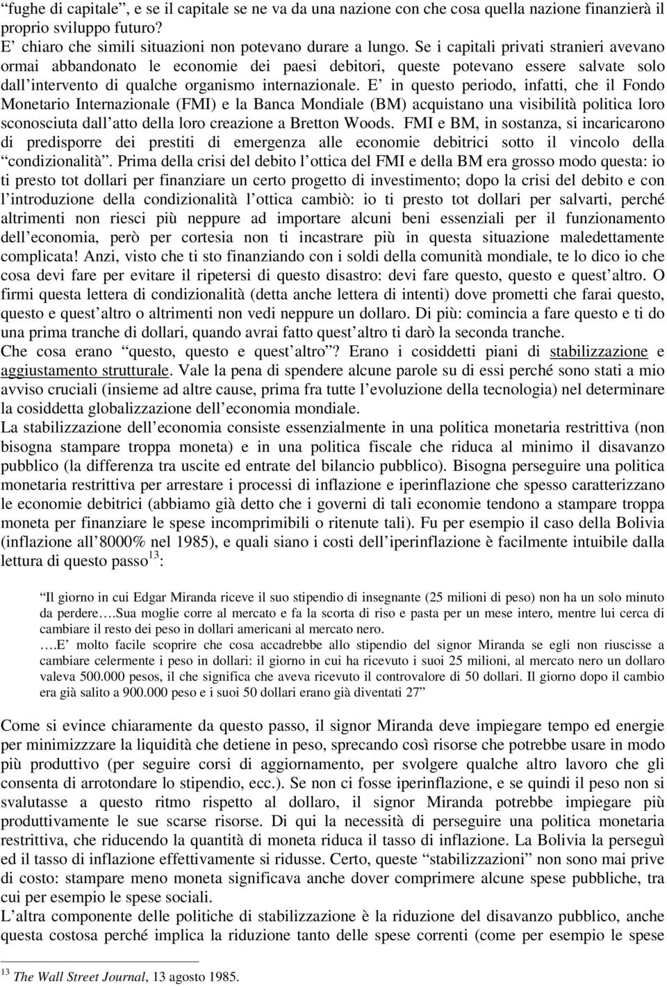 E in questo periodo, infatti, che il Fondo Monetario Internazionale (FMI) e la Banca Mondiale (BM) acquistano una visibilità politica loro sconosciuta dall atto della loro creazione a Bretton Woods.