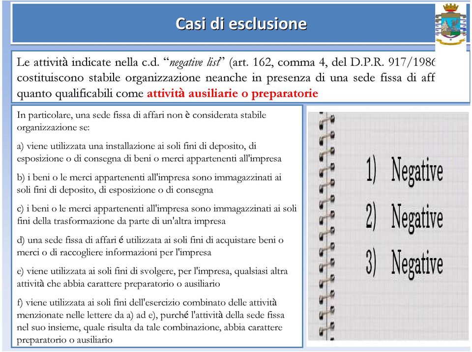 affari non è considerata stabile organizzazione se: a) viene utilizzata una installazione ai soli fini di deposito, di esposizione o di consegna di beni o merci appartenenti all'impresa b) i beni o