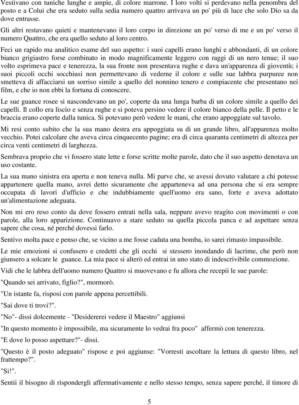 Gli altri restavano quieti e mantenevano il loro corpo in direzione un po' verso di me e un po' verso il numero Quattro, che era quello seduto al loro centro.