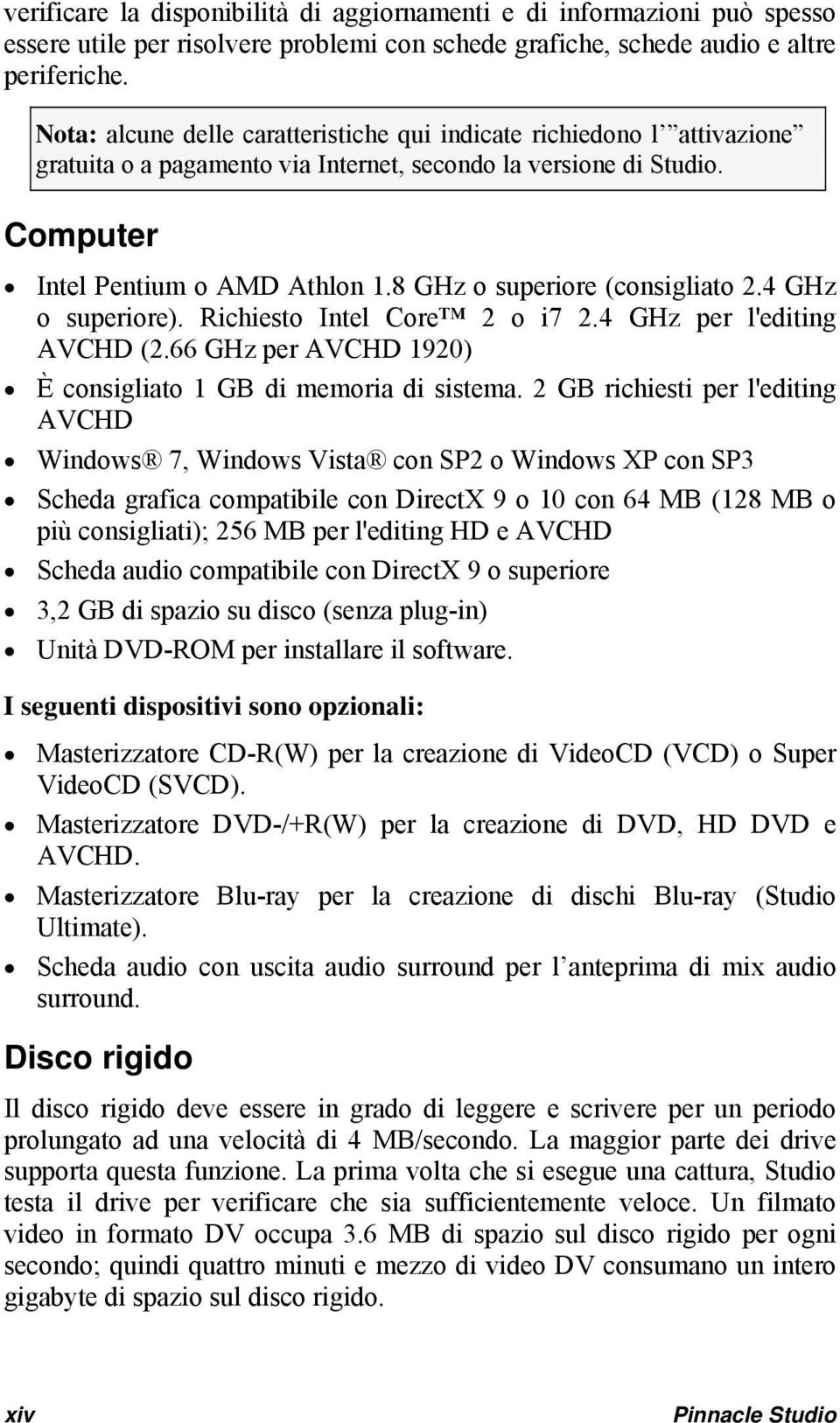 8 GHz o superiore (consigliato 2.4 GHz o superiore). Richiesto Intel Core 2 o i7 2.4 GHz per l'editing AVCHD (2.66 GHz per AVCHD 1920) È consigliato 1 GB di memoria di sistema.