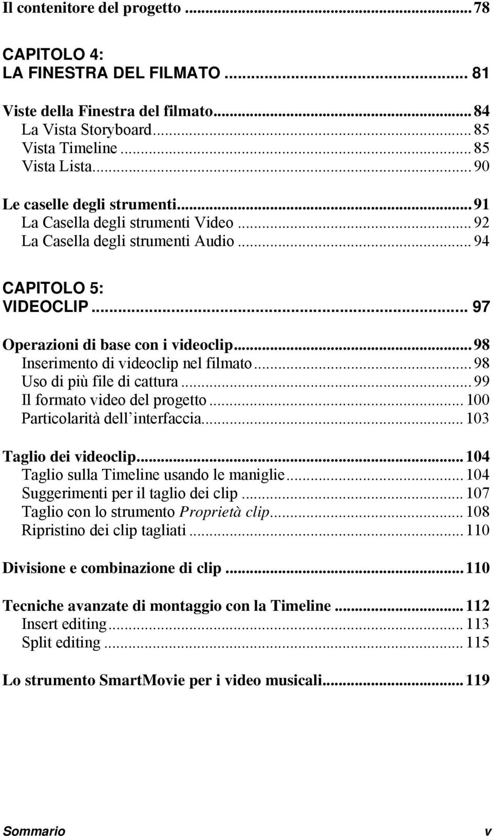 .. 98 Inserimento di videoclip nel filmato... 98 Uso di più file di cattura... 99 Il formato video del progetto... 100 Particolarità dell interfaccia... 103 Taglio dei videoclip.