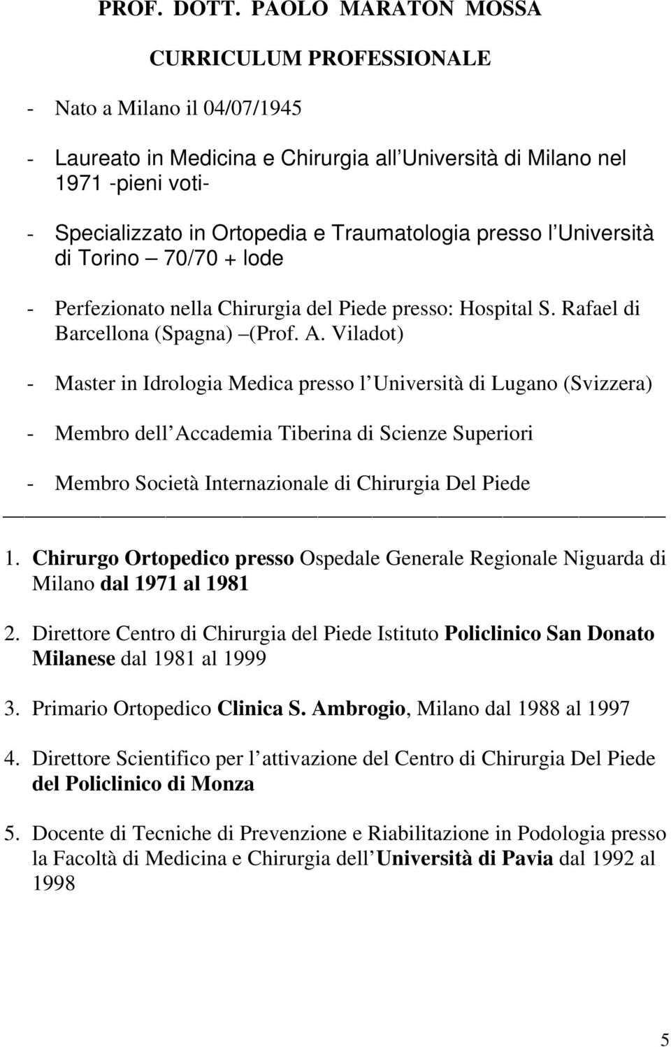 Traumatologia presso l Università di Torino 70/70 + lode - Perfezionato nella Chirurgia del Piede presso: Hospital S. Rafael di Barcellona (Spagna) (Prof. A.