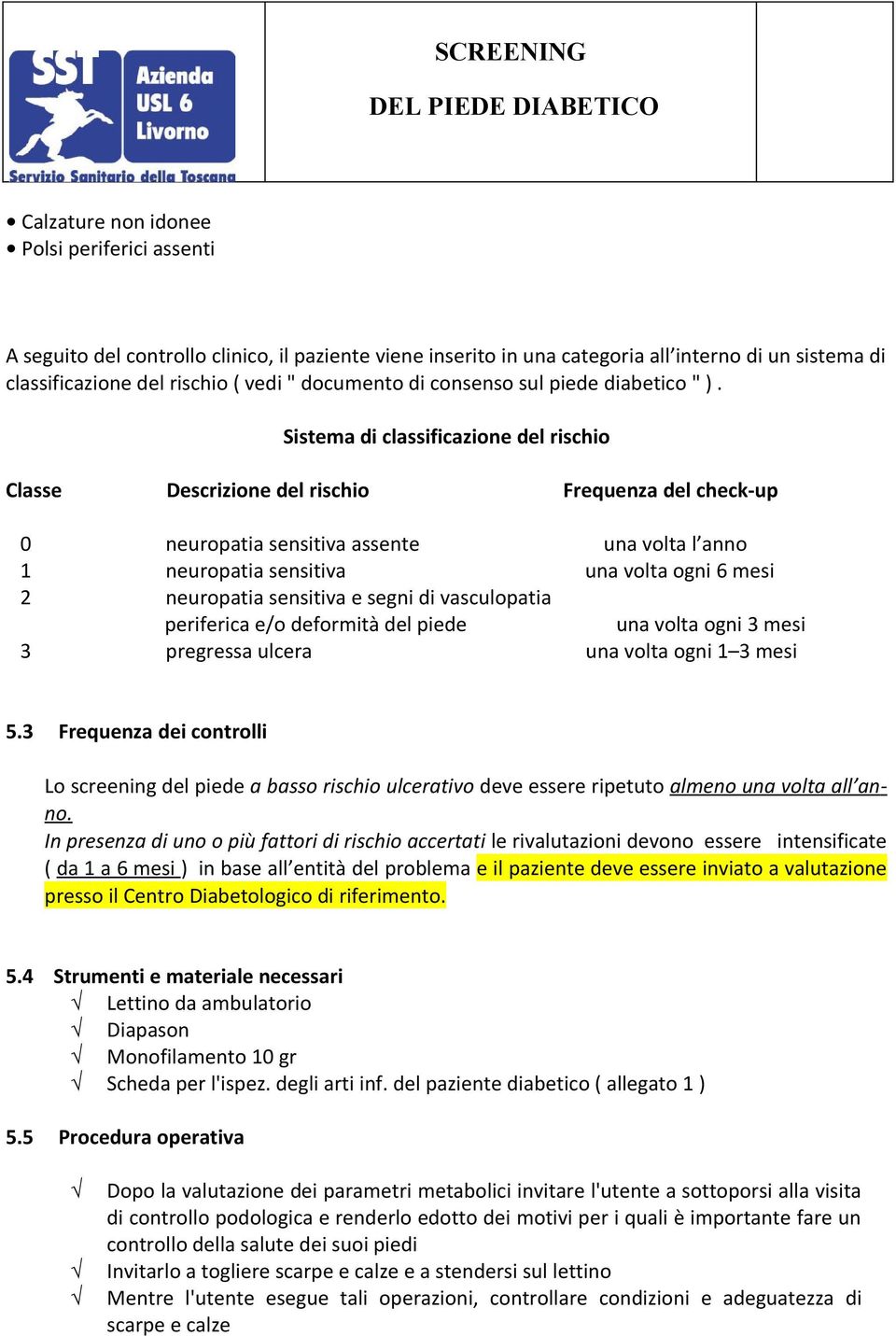 Sistema di classificazione del rischio Classe Descrizione del rischio Frequenza del check-up 0 neuropatia sensitiva assente una volta l anno 1 neuropatia sensitiva una volta ogni 6 mesi 2 neuropatia