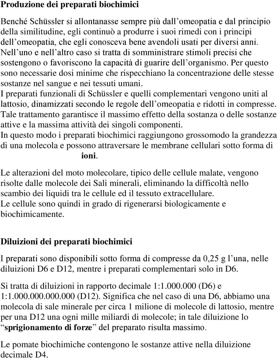 Nell uno e nell altro caso si tratta di somministrare stimoli precisi che sostengono o favoriscono la capacità di guarire dell organismo.