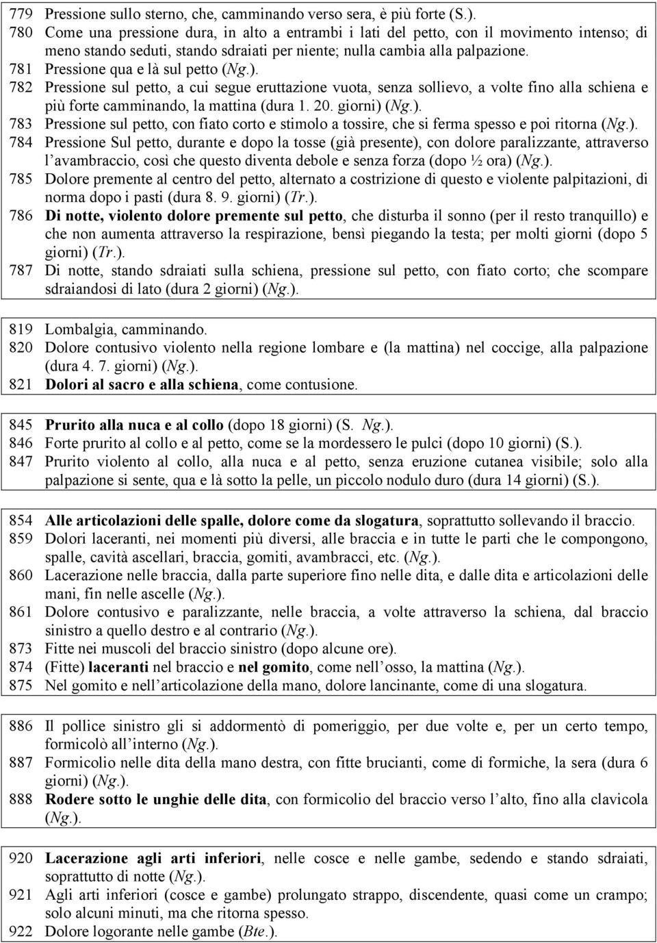 781 Pressione qua e là sul petto (Ng.). 782 Pressione sul petto, a cui segue eruttazione vuota, senza sollievo, a volte fino alla schiena e più forte camminando, la mattina (dura 1. 20. giorni) (Ng.). 783 Pressione sul petto, con fiato corto e stimolo a tossire, che si ferma spesso e poi ritorna (Ng.