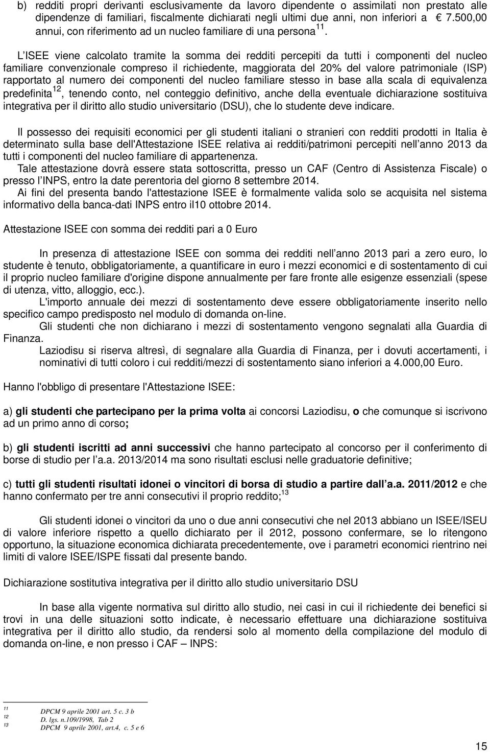 L ISEE viene calcolato tramite la somma dei redditi percepiti da tutti i componenti del nucleo familiare convenzionale compreso il richiedente, maggiorata del 20% del valore patrimoniale (ISP)