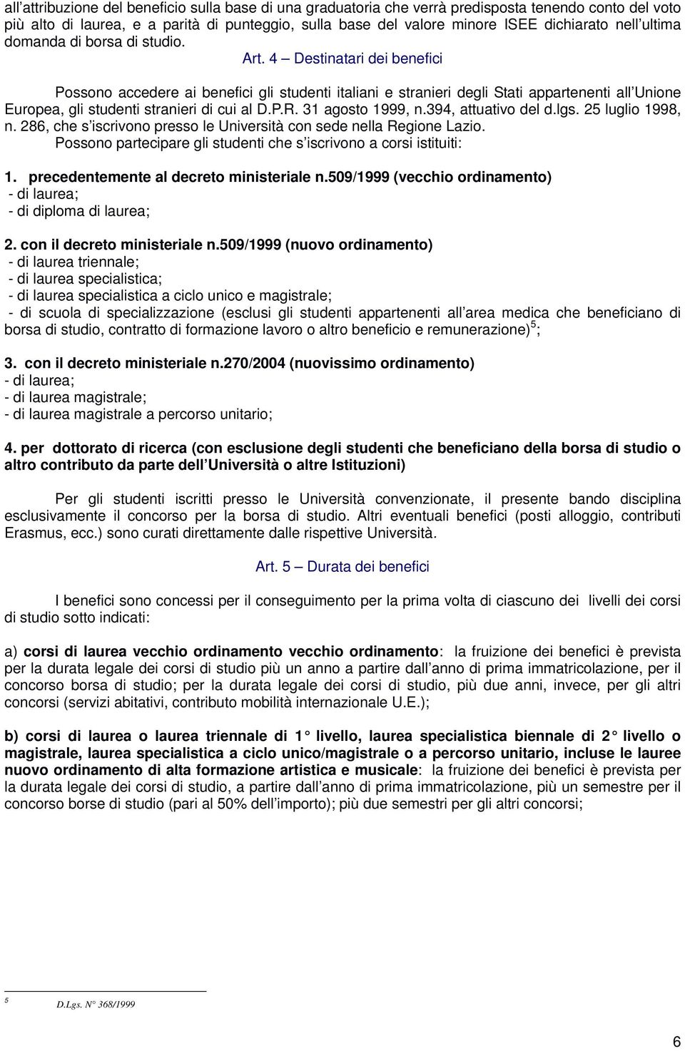 4 Destinatari dei benefici Possono accedere ai benefici gli studenti italiani e stranieri degli Stati appartenenti all Unione Europea, gli studenti stranieri di cui al D.P.R. 31 agosto 1999, n.