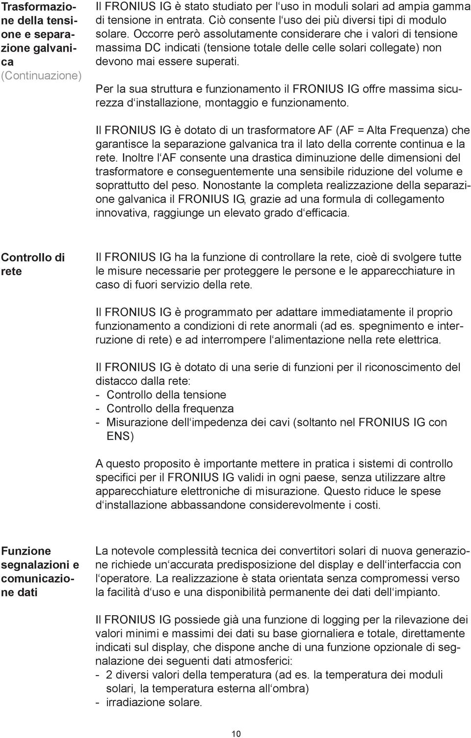 Occorre però assolutamente considerare che i valori di tensione massima DC indicati (tensione totale delle celle solari collegate) non devono mai essere superati.