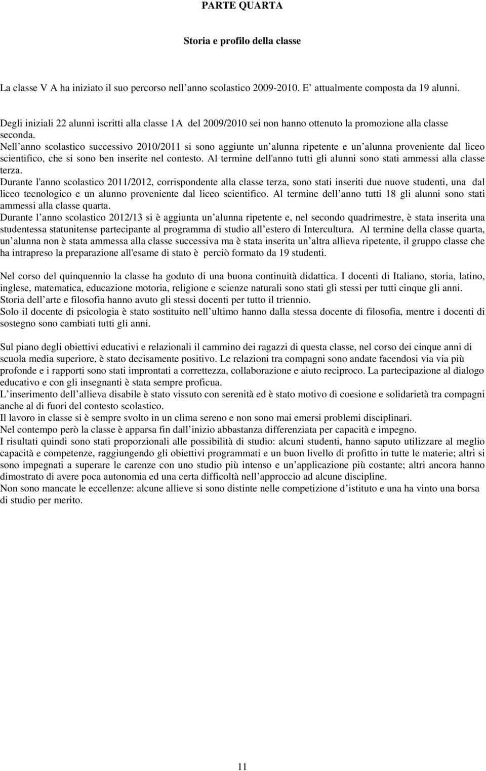 Nell anno scolastico successivo 2010/2011 si sono aggiunte un alunna ripetente e un alunna proveniente dal liceo scientifico, che si sono ben inserite nel contesto.