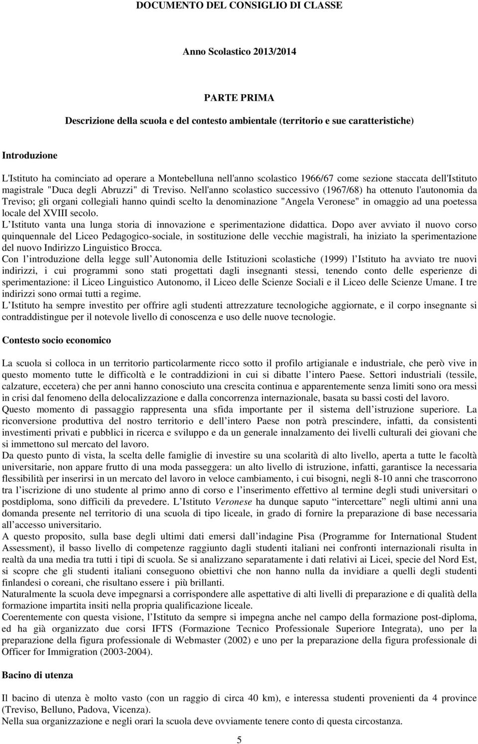 Nell'anno scolastico successivo (1967/68) ha ottenuto l'autonomia da Treviso; gli organi collegiali hanno quindi scelto la denominazione "Angela Veronese" in omaggio ad una poetessa locale del XVIII