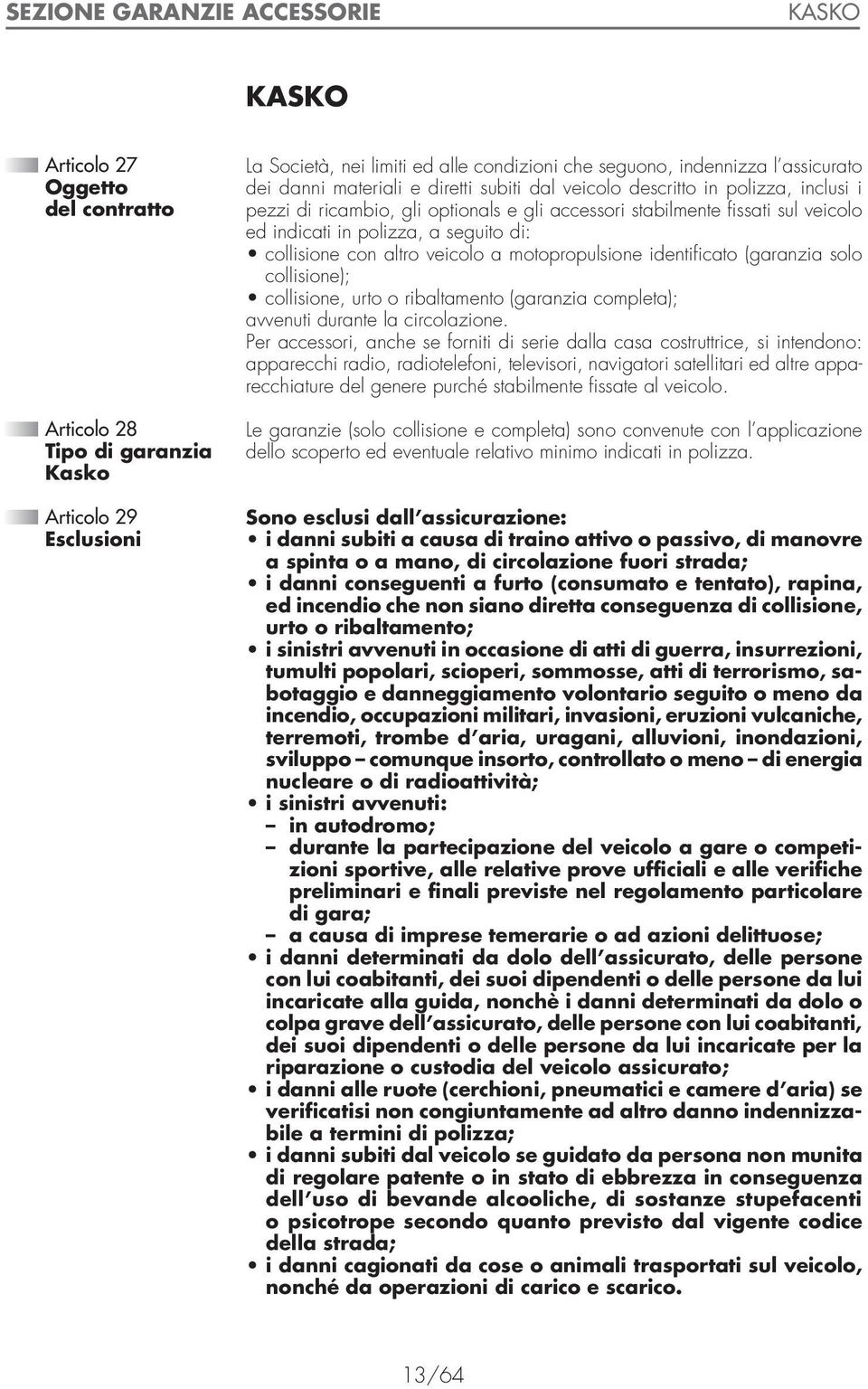 seguito di: collisione con altro veicolo a motopropulsione identificato (garanzia solo collisione); collisione, urto o ribaltamento (garanzia completa); avvenuti durante la circolazione.