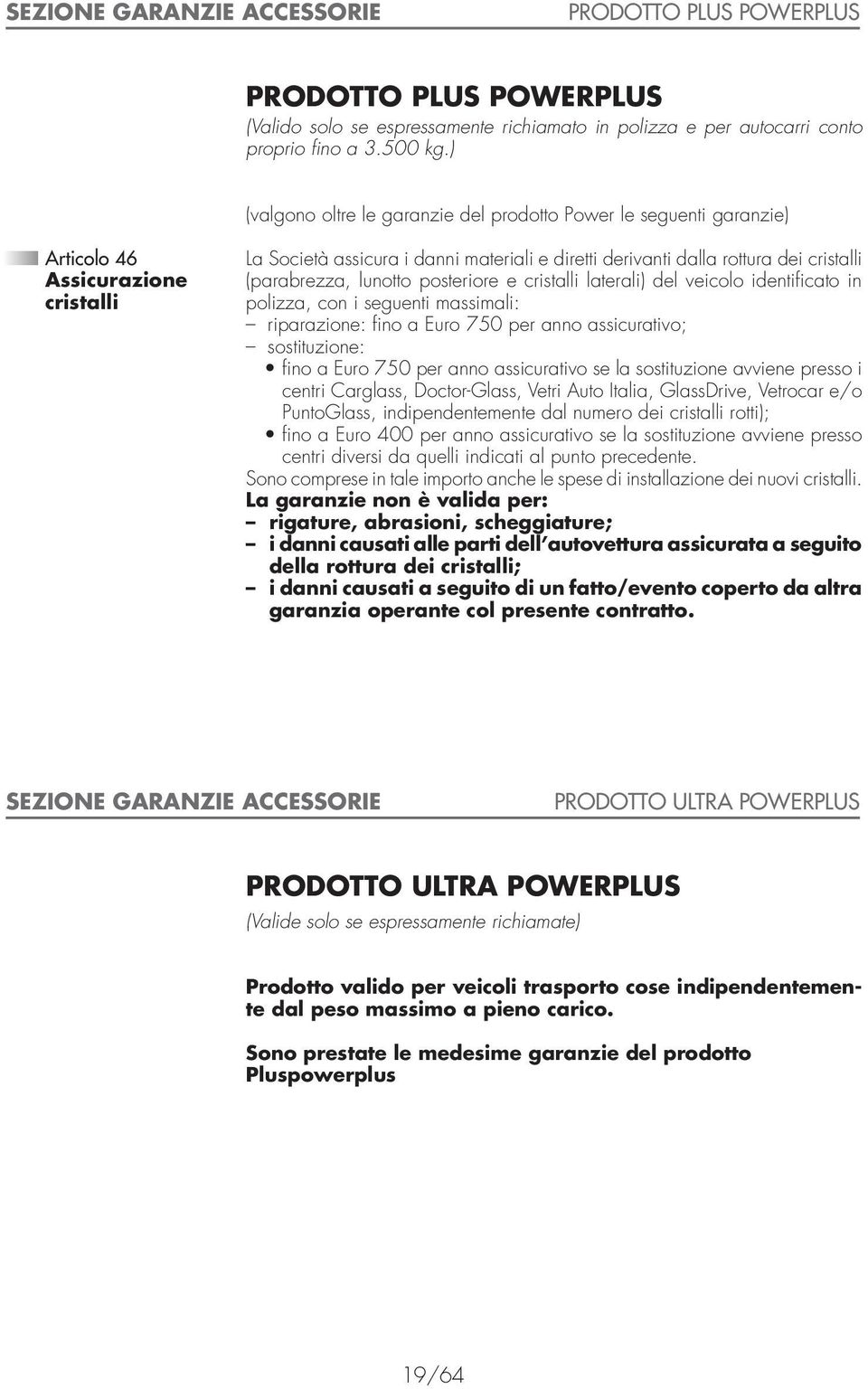 (parabrezza, lunotto posteriore e cristalli laterali) del veicolo identificato in polizza, con i seguenti massimali: riparazione: fino a Euro 750 per anno assicurativo; sostituzione: fino a Euro 750