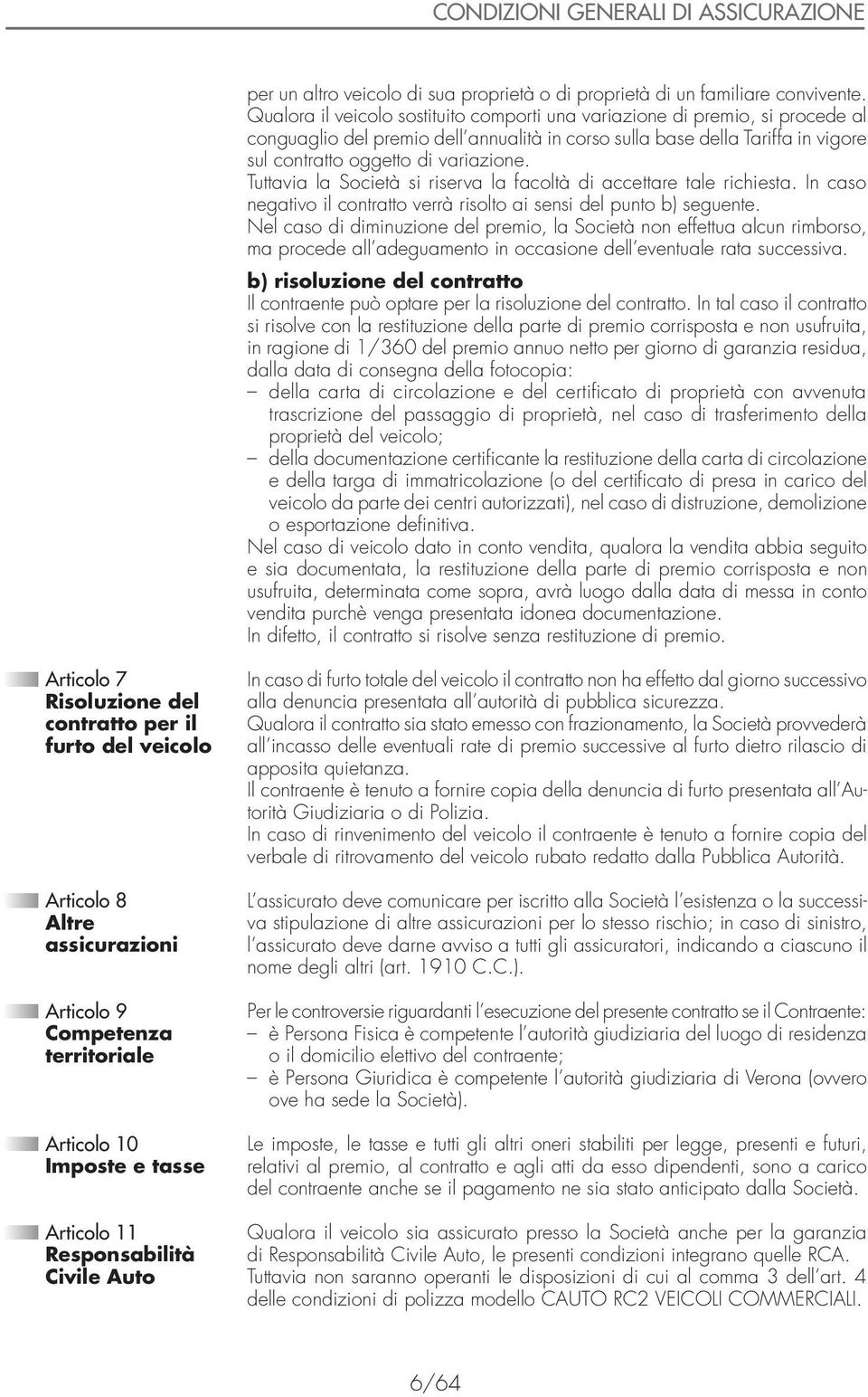 Tuttavia la Società si riserva la facoltà di accettare tale richiesta. In caso negativo il contratto verrà risolto ai sensi del punto b) seguente.