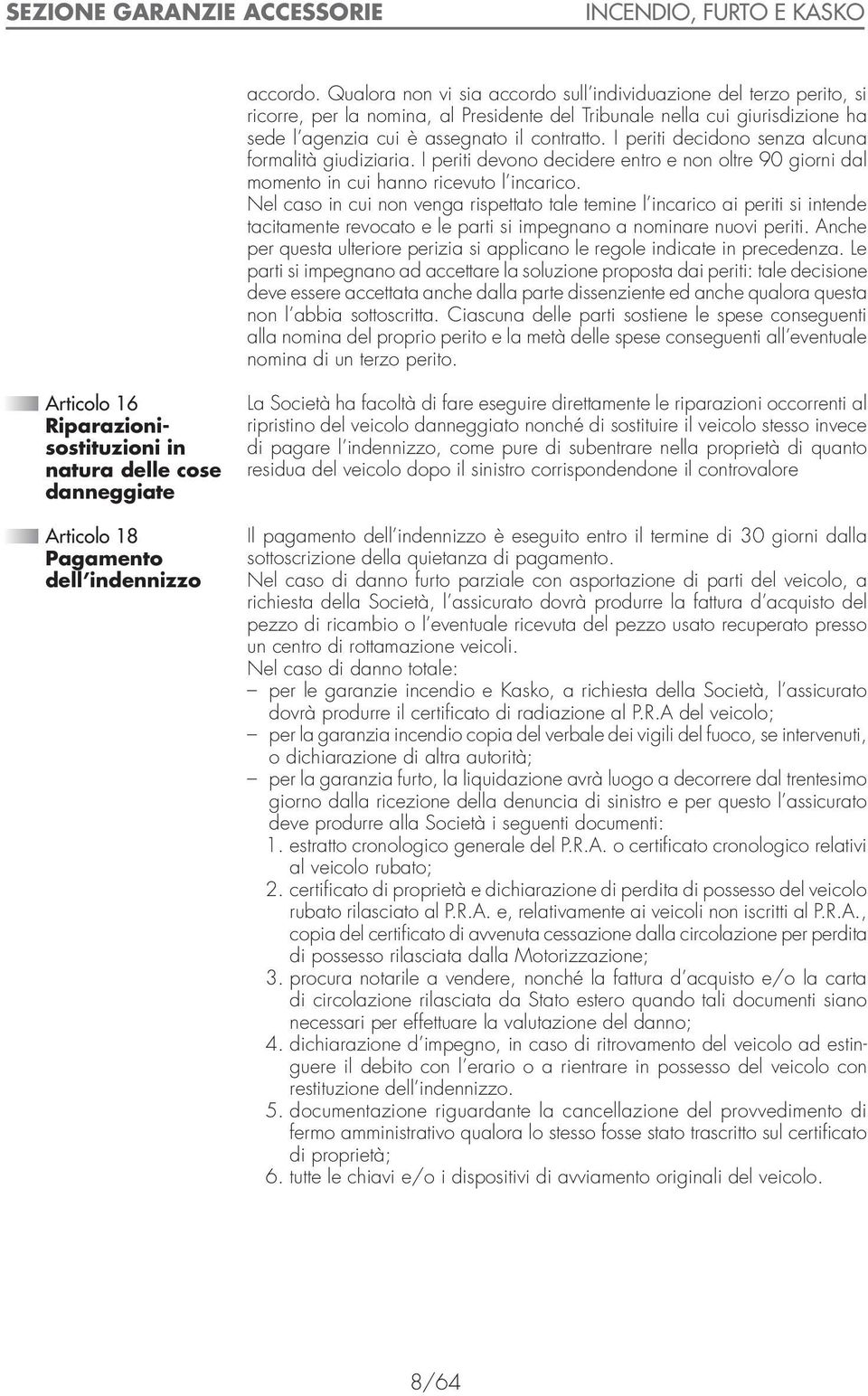 I periti decidono senza alcuna formalità giudiziaria. I periti devono decidere entro e non oltre 90 giorni dal momento in cui hanno ricevuto l incarico.