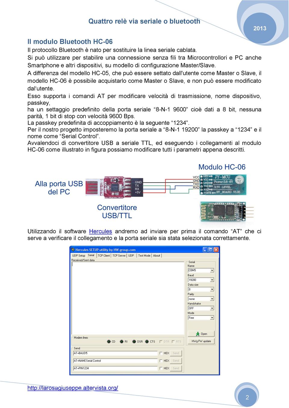 A differenza del modello HC-05, che può essere settato dall'utente come Master o Slave, il modello HC-06 è possibile acquistarlo come Master o Slave, e non può essere modificato dal utente.