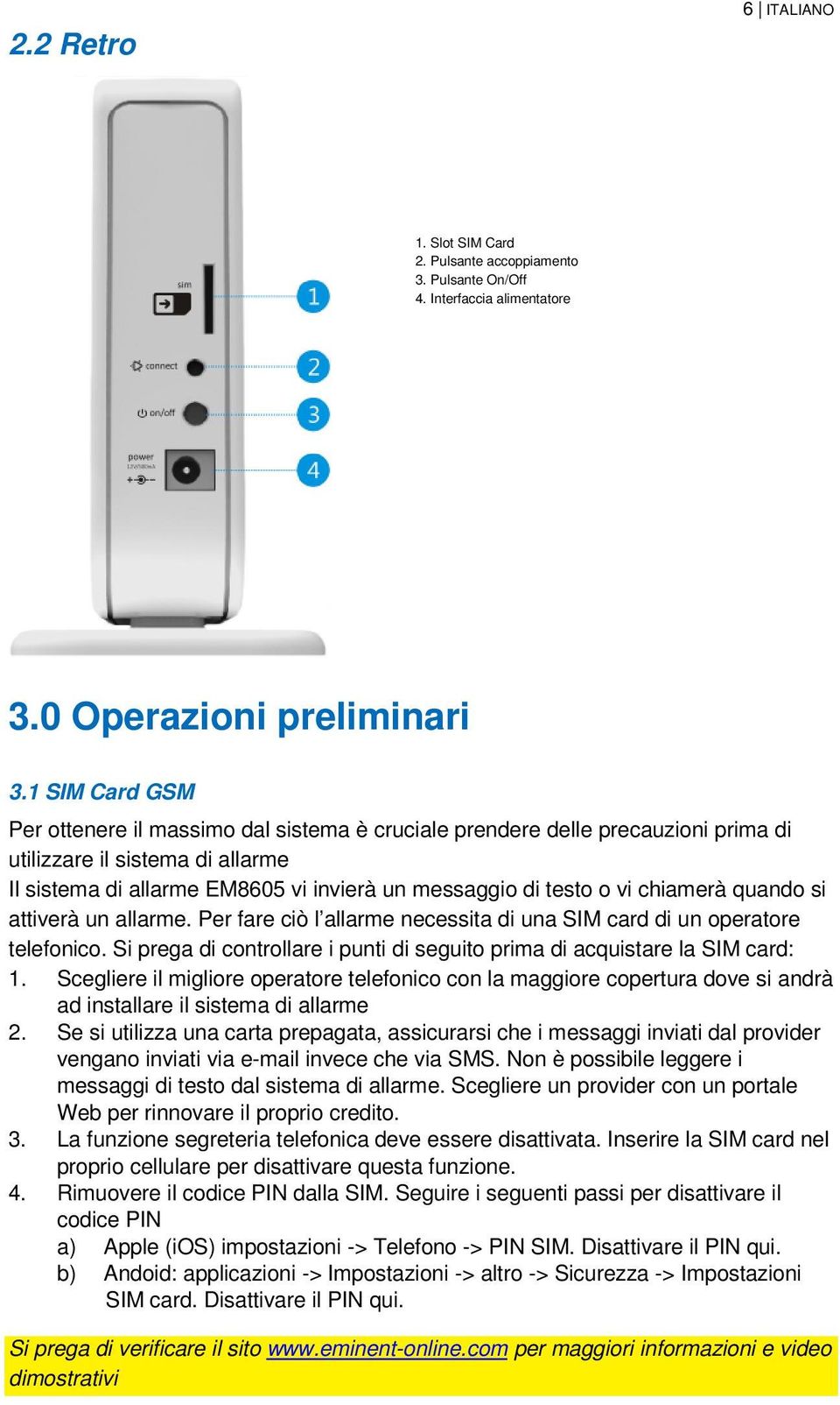 chiamerà quando si attiverà un allarme. Per fare ciò l allarme necessita di una SIM card di un operatore telefonico. Si prega di controllare i punti di seguito prima di acquistare la SIM card: 1.