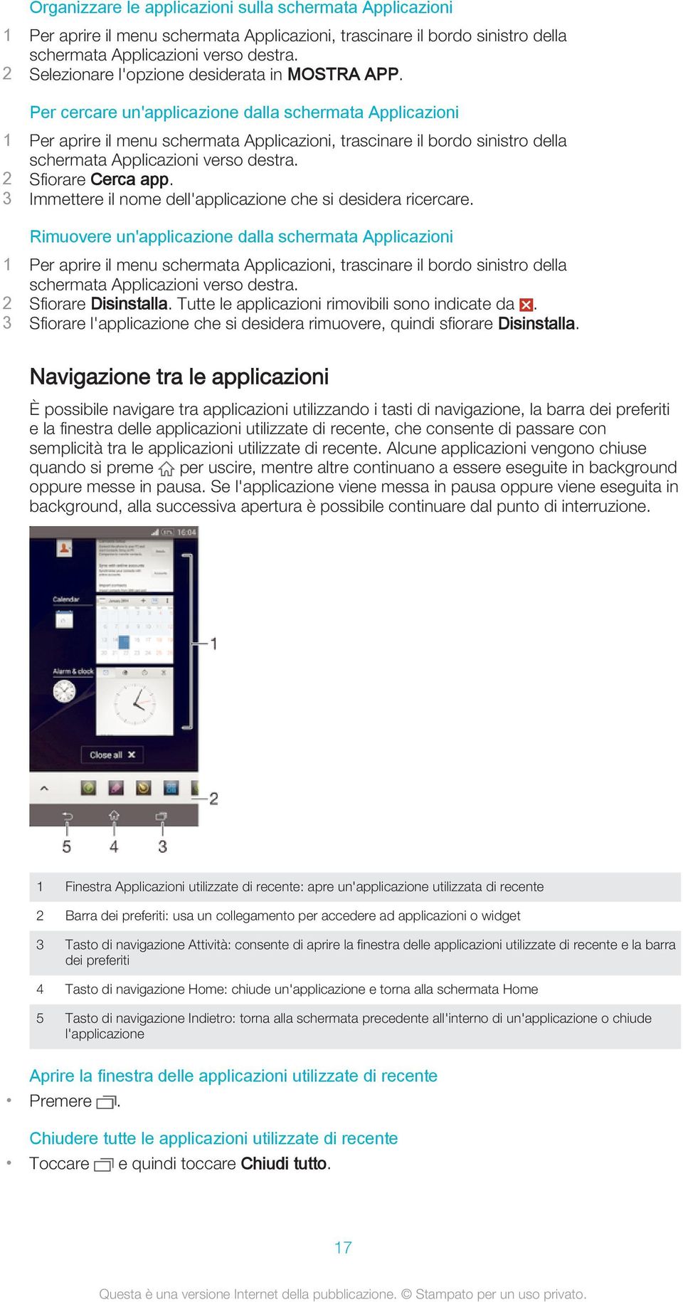 Per cercare un'applicazione dalla schermata Applicazioni 1 Per aprire il menu schermata Applicazioni, trascinare il bordo sinistro della schermata Applicazioni verso destra. 2 Sfiorare Cerca app.