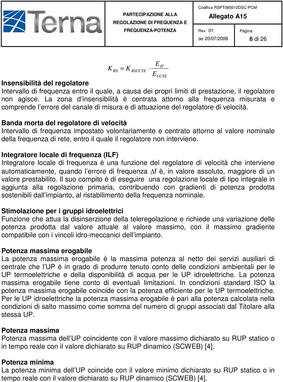 Banda morta del regolatore di velocità Intervallo di frequenza impostato volontariamente e centrato attorno al valore nominale della frequenza di rete, entro il quale il regolatore non interviene.