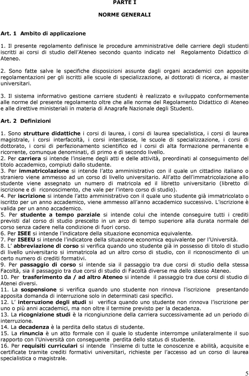 Sono fatte salve le specifiche disposizioni assunte dagli organi accademici con apposite regolamentazioni per gli iscritti alle scuole di specializzazione, ai dottorati di ricerca, ai master