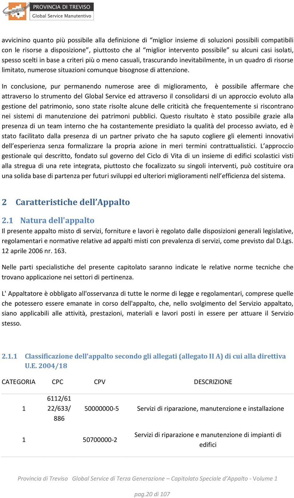 In conclusione, pur permanendo numerose aree di miglioramento, è possibile affermare che attraverso lo strumento del Global Service ed attraverso il consolidarsi di un approccio evoluto alla gestione