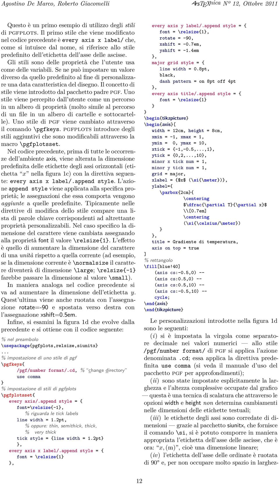 Gli stili sono delle proprietà che l utente usa come delle variabili. Se ne può impostare un valore diverso da quello predefinito al fine di personalizzare una data caratteristica del disegno.