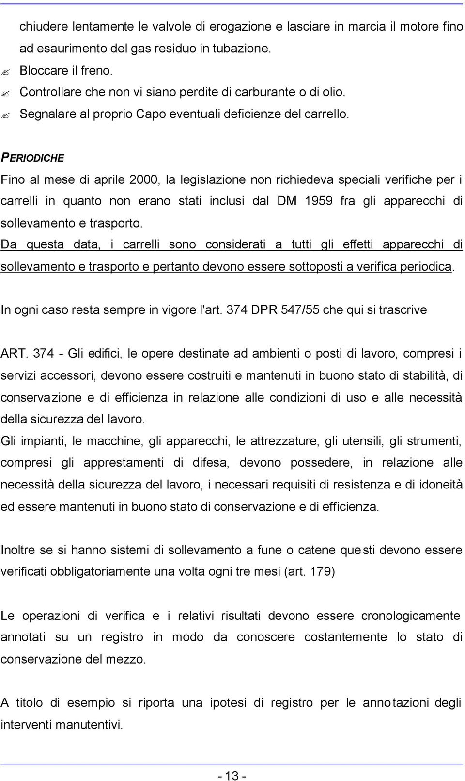 PERIODICHE Fino al mese di aprile 2000, la legislazione non richiedeva speciali verifiche per i carrelli in quanto non erano stati inclusi dal DM 1959 fra gli apparecchi di sollevamento e trasporto.