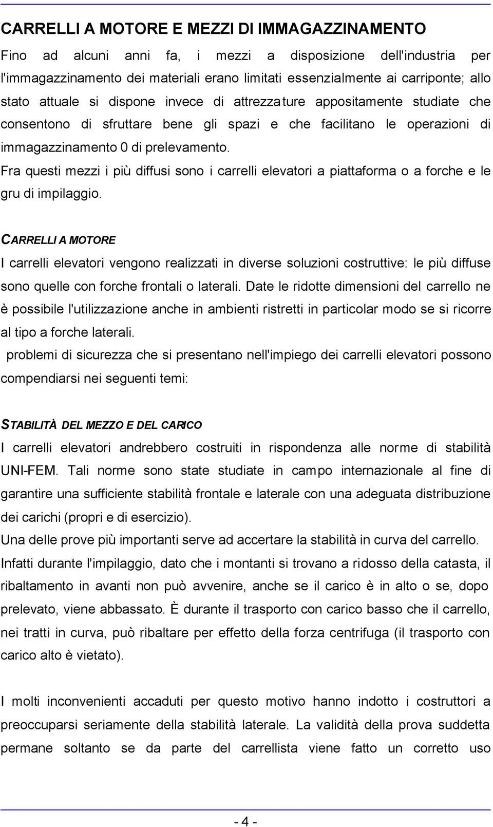 Fra questi mezzi i più diffusi sono i carrelli elevatori a piattaforma o a forche e le gru di impilaggio.